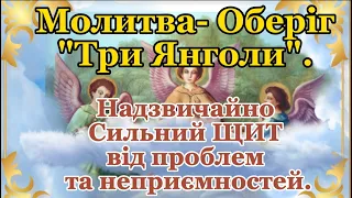 Молитва- Оберіг "ТРИ ЯНГОЛИ"- Надзвичайно Сильний ЩИТ від ПРОБЛЕМ, НЕГАРАЗДІВ та НЕПРИЄМНОСТЕЙ.