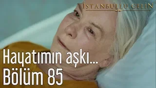 İstanbullu Gelin 85. Bölüm - Hayatımın Aşkı...