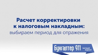 Расчет корректировки к налоговой накладной: период для отражения. Видеоурок от Бухгалтер 911.