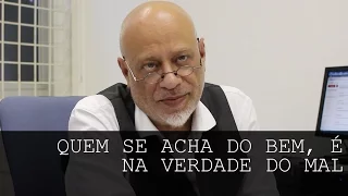 Quem se acha do bem, é na verdade do mal - Luiz Felipe Pondé