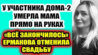 Дом 2 свежие новости 27 апреля 2022 У участника Дома-2 умерла мама