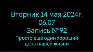 Запись N°92: Вт. 14.05.2024г/Просто ещё один хороший день нашей с Вами жизни/Видео не о чём