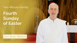 Fourth Sunday of Easter - Two-Minute Homily: Dcn Russ Nelson