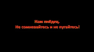 Нам пи#дец. Не сомневайтесь и не пугайтесь!