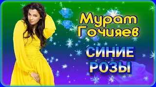 Мурат Гочияев - Синие розы | Шансон Юга