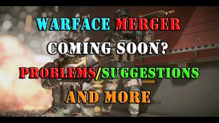 Warface Merge is Coming Soon? BENEFITS? PROBLEMS? My SUGGESTIONS and MORE