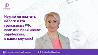 Нужно ли платить налоги в РФ гражданам РФ, если они проживают зарубежом, в каких случаях?