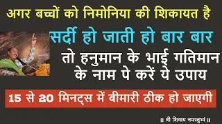 अगर बच्चों को निमोनिया की शिकायत है सर्दी हो जाती हो तो हनुमान के भाई गतिमान के नाम पे करें ये उपाय