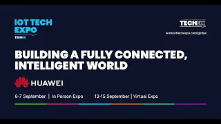 Building a Fully Connected, Intelligent World - Huawei at the IOT Expo London 2021