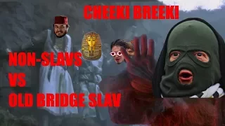 Non-Slavs VS. Grumpy Old Bandit (Cheeki Breeki Bridge)