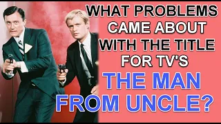 What problems came about with the title for TV'S  "THE MAN FROM UNCLE"?