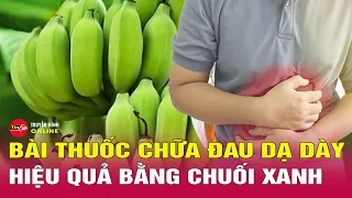 Bài thuốc chữa đau dạ dày hiệu quả bằng chuối xanh | Sức khỏe đẹp tự nhiên | Tin24h