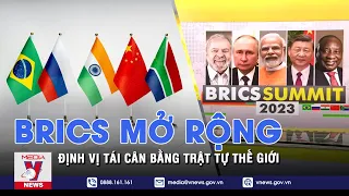 BRICS mở rộng và định vị vai trò nhằm tái cân bằng trật tự thế giới - VNEWS