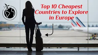 Top 10 Cheapest Countries to Explore in Europe