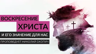 Воскресение Христа и его значение для нас | Проповедует Николай Скопич
