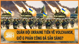 Quân đội Ukraine tiến về Volchansk, giờ G phản công đã sẵn sàng?