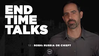 End Time Talks 13: Rosh: Russia or Chief?