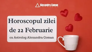 Horoscopul Zilei de 22 Februarie 2022 cu Astrolog Alexandra Coman