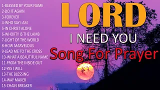 Lord I Need You🙏Best Of Worship Songs Ever Before You Start New Day🙏 Nonstop Good Praise Songs