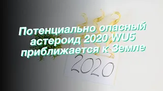 Потенциально опасный астероид 2020 WU5 приближается к Земле