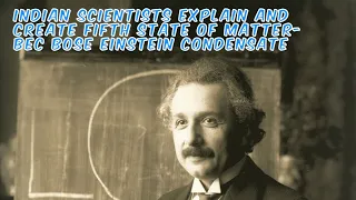 Indian Scientists explain and create Fifth state of matter- BEC Bose Einstein Condensate