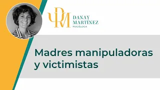 MADRES MANIPULADORAS Y VICTIMISTAS | Danay Martínez Puentes