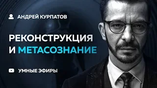 Андрей Курпатов - Реконструкция и Метасознание [04.12.18]