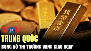 Thị trường vàng giao ngay của Trung Quốc bùng nổ | VOV