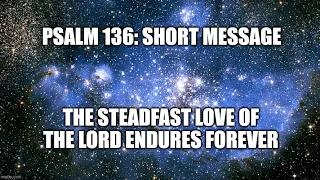 Psalm 136 Explained (Short Message) The Steadfast Love of the Lord Endures Forever!