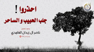احذروا جلب الحبيب و الساحر - الشيخ ناصر آل زيدان الغامدي