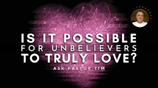 Can Unbelievers Truly Love?