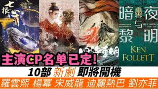 即將開機10部新劇，已確定主演CP名單！羅雲熙新古裝依舊太瘦，迪麗熱巴確定回歸劇組！宋威龍、李一桐的新劇改編難度最大！楊冪新作品或迎來新突破，劉亦菲新劇堪稱近十年最強陣容！