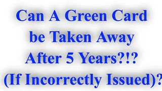 Can A Green Card be Taken Away After 5 Years (if incorrectly issued)?