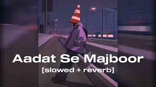 Aadat Se Majboor ( slowed + reverb )