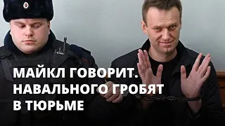 Навального гробят в тюрьме. Майкл говорит