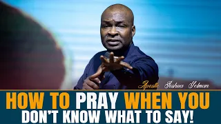 HOW TO PRAY WHEN YOU DON'T KNOW WHAT TO SAY - APOSTLE JOSHUA SELMAN