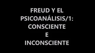 FREUD Y EL PSICOANÁLISIS/1: CONSCIENTE E INCONSCIENTE