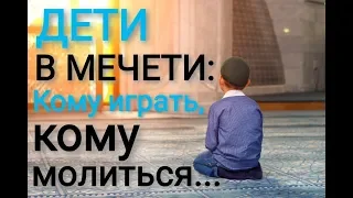 ДЕТИ В МЕЧЕТИ: кому играть, кому молиться...