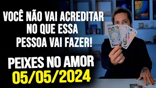 VOCÊ NÃO VAI ACREDITAR NO QUE ESSA PESSOA VAI FAZER! PEIXES NO AMOR - DOMINGO DIA 05/05/2024 ❤️