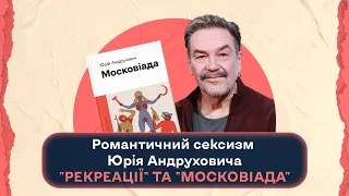 Романтичний сексизм Юрія Андруховича: "Рекреації" та "Московіада"|Шалені авторки| Р.Семків, В.Агеєва