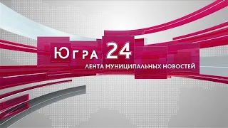 Югра 24. Лента муниципальных новостей от 28.09.2023