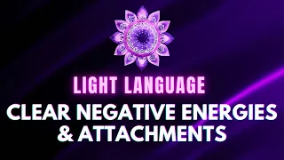 Clearing Negative Energy and Dark Attachments | Light Language Clearing and Activation