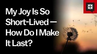 My Joy Is So Short-Lived — How Do I Make It Last?