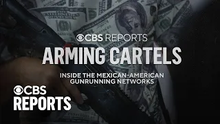 Arming Cartels: Inside the Mexican-American Gunrunning Networks | CBS Reports