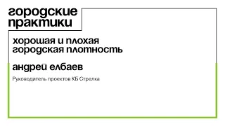 Хорошая и плохая городская плотность. Лекция Андрея Елбаева