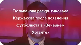 Тюльпанова раскритиковала Кержакова после появления футболиста в «Вечернем Урганте»