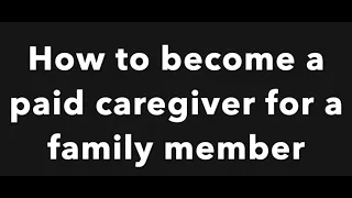 How to become a paid caregiver for a family member