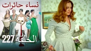 ‎نساء حائرات 227 Nisa Hairat