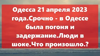 Одесса 21 апреля 2023 года.Срочно - в Одессе  была погоня и задержание.Люди в шоке.Что произошло ?