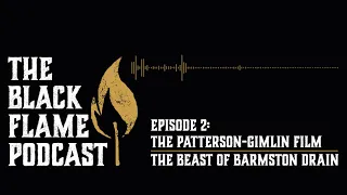 The Black Flame Podcast | Ep. 2 | The Patterson-Gimlin Film and The Beast Of Barmston Drain